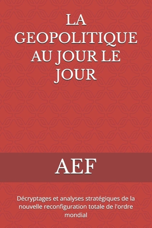 Aef. La Geopolitique Au Jour Le Jour - Décryptages et analyses stratégiques de la nouvelle reconfiguration totale de l'ordre mondial. Amazon Digital Services LLC - Kdp, 2026.