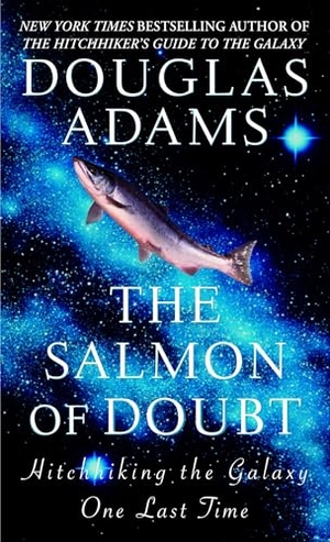 Adams, Douglas. The Salmon of Doubt - Hitchhiking the Galaxy One Last Time. Random House Worlds, 2005.