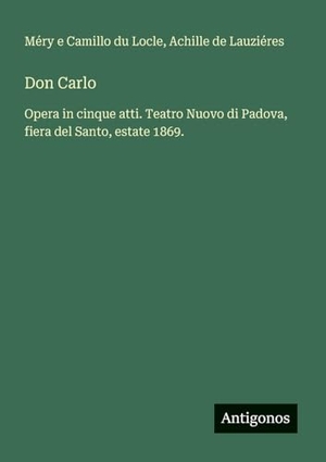 Locle, Méry E Camillo Du / Achille de Lauziéres. Don Carlo - Opera in cinque atti. Teatro Nuovo di Padova, fiera del Santo, estate 1869.. Antigonos Verlag, 2025.