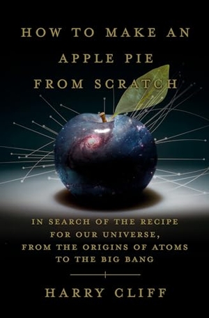Cliff, Harry. How to Make an Apple Pie from Scratch: In Search of the Recipe for Our Universe, from the Origins of Atoms to the Big Bang. DOUBLEDAY & CO, 2021.