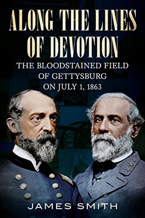 Smith, James. Along the Lines of Devotion - The Bloodstained Field of Gettysburg on July 1, 1863. Fonthill Media, 2017.