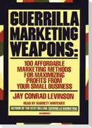 Guerrilla Marketing Weapons: 100 Affordable Marketing Methods for Maximizing Profits from Your Small Business