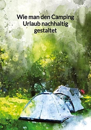 Krause, Lena. Wie man den Camping Urlaub nachhaltig gestaltet. Jaltas Books, 2023.