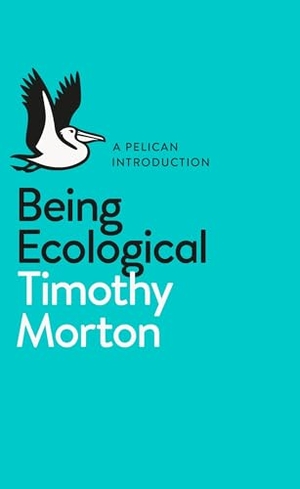 Morton, Timothy. Being Ecological. Penguin Books Ltd (UK), 2018.