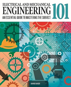 Baker, David. Electrical and Mechanical Engineering 101 - An Essential Guide to Mastering the Subject. Arcturus Publishing Ltd, 2024.