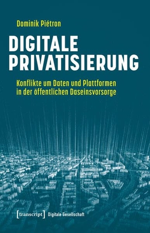 Piétron, Dominik. Digitale Privatisierung - Konflikte um Daten und Plattformen in der öffentlichen Daseinsvorsorge. Transcript Verlag, 2026.