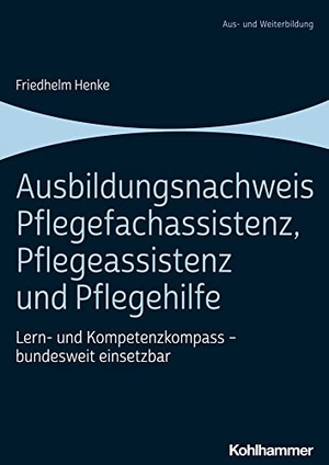 Henke, Friedhelm. Ausbildungsnachweis Pflegefachassistenz, Pflegeassistenz und Pflegehilfe - Lern- und Kompetenzkompass - bundesweit einsetzbar. Kohlhammer W., 2022.