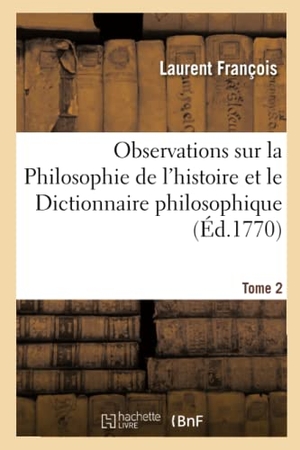 Francois-L. Observations Sur La Philosophie de l'Histoire Et Le Dictionnaire Philosophique de Voltaire. T2 - Avec Des Réponses À Plusieurs Difficultés. Hachette Livre, 2018.