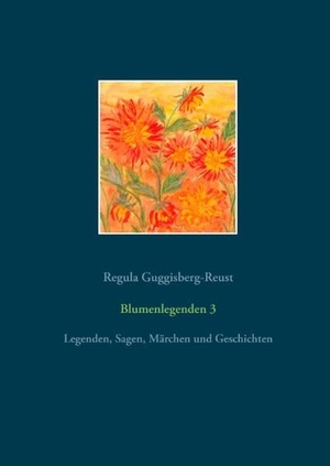Guggisberg-Reust, Regula. Blumenlegenden 3 - Legenden, Sagen, Märchen und Geschichten. Books on Demand, 2016.