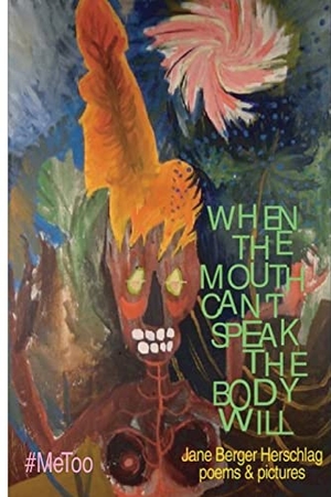 Herschlag, Jane. When The Mouth Can't Speak The Body Will. Finishing Line Press, 2019.