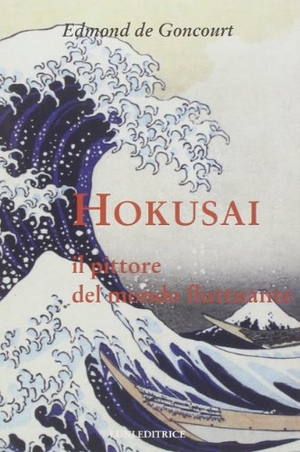 Goncourt, Edmond De. Hokusai. Il pittore del mondo fluttuante. Luni Editrice, 2013.