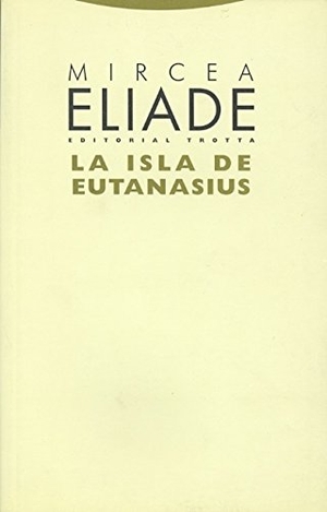 Eliade, Mircea. La isla de Eutanasius. Editorial Trotta, S.A., 2005.