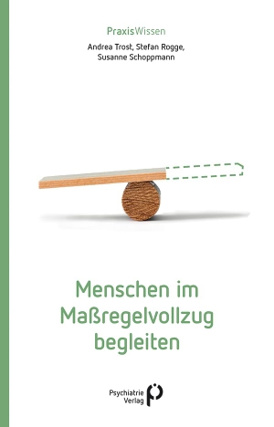 Trost, Andrea / Rogge, Stefan et al. Menschen im Maßregelvollzug begleiten. Psychiatrie-Verlag GmbH, 2024.