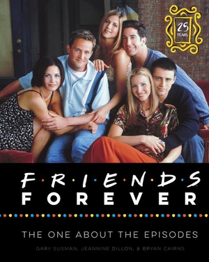 Susman, Gary / Dillon, Jeannine et al. Friends Forever [25th Anniversary Edition] - The One About the Episodes. Harper Collins Publ. USA, 2019.