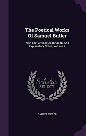 Butler, Samuel. The Poetical Works Of Samuel Butler: With Life, Critical Dissertation, And Explanatory Notes, Volume 2. Touchladybirdlucky Studios, 2015.