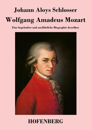 Johann Aloys Schlosser. Wolfgang Amadeus Mozart - Eine begründete und ausführliche Biographie desselben. Hofenberg, 2014.