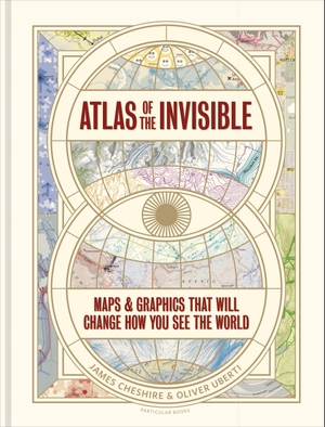 Cheshire, James / Oliver Uberti. Atlas of the Invisible - Maps & Graphics That Will Change How You See the World. Penguin Books Ltd (UK), 2021.