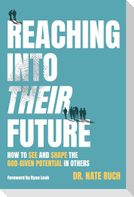 Reaching Into Their Future: How to See and Shape the God-Given Potential in Others