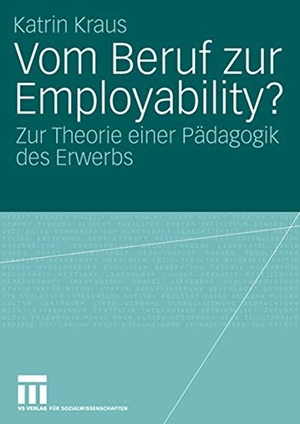Kraus, Katrin. Vom Beruf zur Employability? - Zur Theorie einer Pädagogik des Erwerbs. VS Verlag für Sozialwissenschaften, 2006.