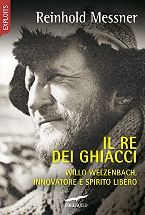 Messner, Reinhold. Il re dei ghiacci. Willo Welzenbach, innovatore e spirito libero. Corbaccio, 2021.