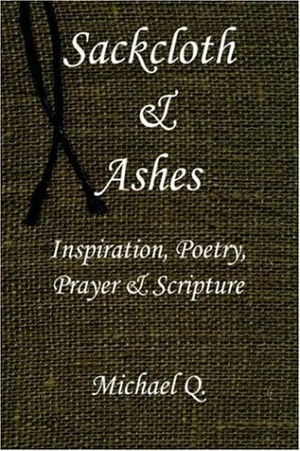 Michael Q. Sackcloth & Ashes - Inspiration, Poetry, Prayer & Scripture. Author Solutions Inc, 2005.