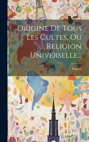 Dupuis. Origine De Tous Les Cultes, Ou Religion Universelle.... Tradd Street Press, 2023.
