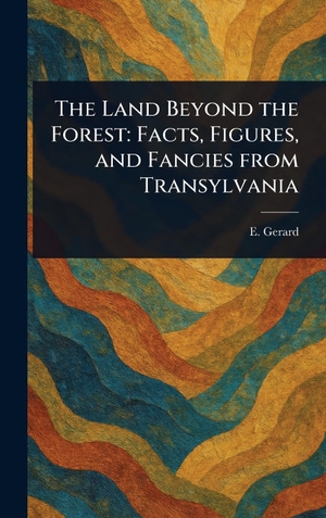 Gerard, E.. The Land Beyond the Forest - Facts, Figures, and Fancies From Transylvania. Legare Street Press, 2025.
