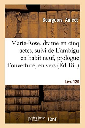 Bourgeois, Anicet. Marie-Rose, drame en cinq actes, suivi de L'ambigu en habit neuf, prologue d'ouverture, en vers - Livr. 129. Hachette Livre, 2018.