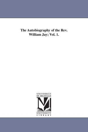 Jay, William. The Autobiography of the Rev. William Jay; Vol. 1.. Regents of Univ of Mi, Scholarly Publishing Office, 2006.