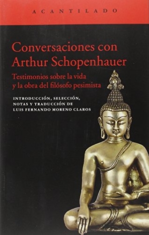 Schopenhauer, Arthur / Luis Fernando Moreno Claros. Conversaciones con Arthur Schopenhauer : testimonios sobre la vida y obra del filósofo pesimista. Acantilado, 2016.