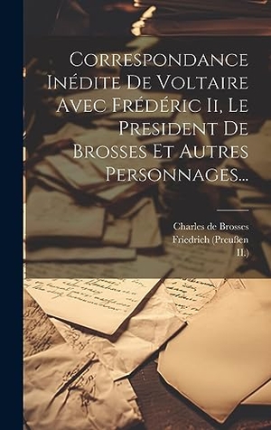 (Preußen, Friedrich / König. Correspondance Inédite De Voltaire Avec Frédéric Ii, Le President De Brosses Et Autres Personnages.... Tradd Street Press, 2023.