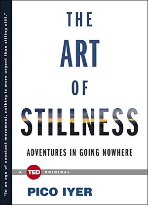 Iyer, Pico. The Art of Stillness - Adventures in Going Nowhere. Simon & Schuster/ Ted, 2014.