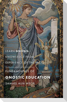 Fundamentals of Gnostic Education: Learn Gnosis: Knowledge from Experience of the Facts