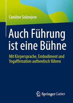 Solowjew, Caroline. Auch Führung ist eine Bühne - Mit Körpersprache, Embodiment und Yogaffirmation authentisch führen. Springer-Verlag GmbH, 2026.