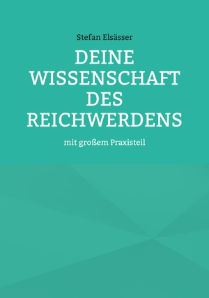 Elsässer, Stefan. Deine Wissenschaft des Reichwerdens - mit großem Praxisteil. Books on Demand, 2021.