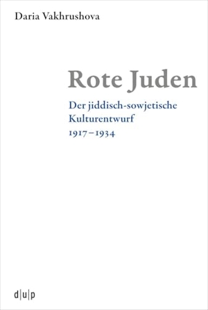 Vakhrushova, Daria. Rote Juden - Der jiddisch-sowjetische Kulturentwurf 1917-1934. dup, 2026.