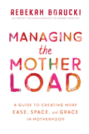 Managing the Motherload: A Guide to Creating More Ease, Space, and Grace in Motherhood