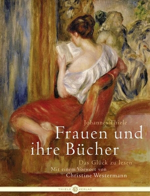 Thiele, Johannes. Frauen und ihre Bücher - Das Glück zu lesen. Thiele Verlag, 2010.
