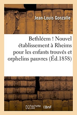 Gonzalle. Bethléem ! Nouvel Établissement À Rheims Pour Les Enfants Trouvés. Hachette Livre - BNF, 2014.