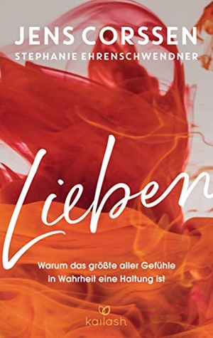 Corssen, Jens / Stephanie Ehrenschwendner. Lieben - Warum das größte aller Gefühle in Wahrheit eine Haltung ist. Kailash, 2020.