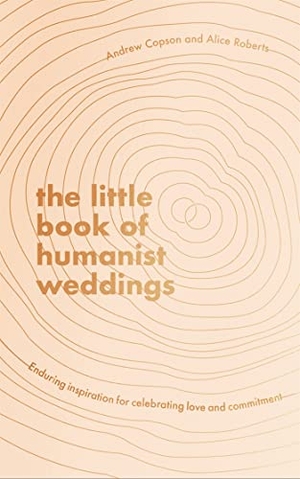Roberts, Alice / Andrew Copson. The Little Book of Humanist Weddings - Enduring inspiration for celebrating love and commitment. Little, Brown Book Group, 2021.