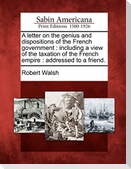 A Letter on the Genius and Dispositions of the French Government: Including a View of the Taxation of the French Empire: Addressed to a Friend.