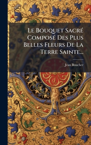 , Jean Boucher. Le Bouquet SacrÃ(c) ComposÃ(c) Des Plus Belles Fleurs De La Terre Sainte.... Tradd Street Press, 2025.