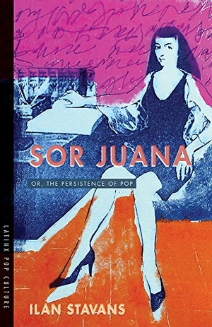 Stavans, Ilan. Sor Juana - Or, the Persistence of Pop. University of Arizona Press, 2018.