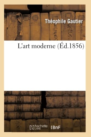 Gautier, Théophile. L'art moderne (Éd.1856). Hachette Livre, 2022.
