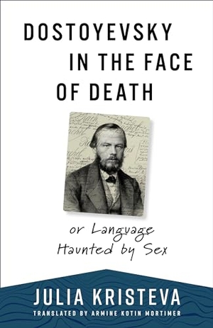 Kristeva, Julia. Dostoyevsky in the Face of Death - or Language Haunted by Sex. Columbia University Press, 2023.