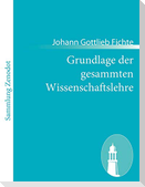 Grundlage der gesammten Wissenschaftslehre