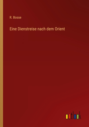 Bosse, R.. Eine Dienstreise nach dem Orient. Outlook Verlag, 2022.