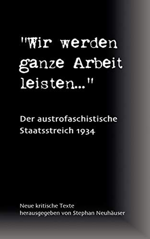 Neuhäuser, Stephan. Wir werden ganze Arbeit leisten... - Der austrofaschistische Staatsstreich 1934 - Neue kritische Texte. Books on Demand, 2004.