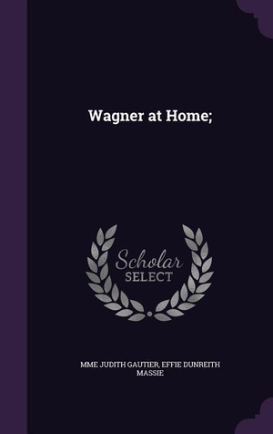 Gautier, Mme Judith / Effie Dunreith Massie. Wagner at Home;. Touchladybirdlucky Studios, 2015.